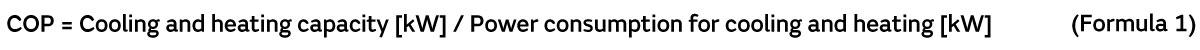 Formula 1: COP = Cooling and heating capacity [kW] / Power consumption for cooling and heating [kW]