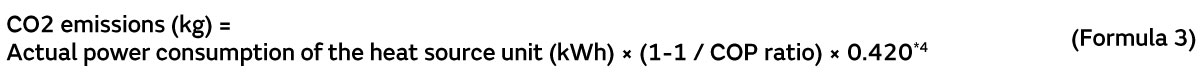 Formula 3: CO2 emissions (kg) = Actual power consumption of the heat source unit (kWh) × (1-1 / COP ratio) × 0.420*4