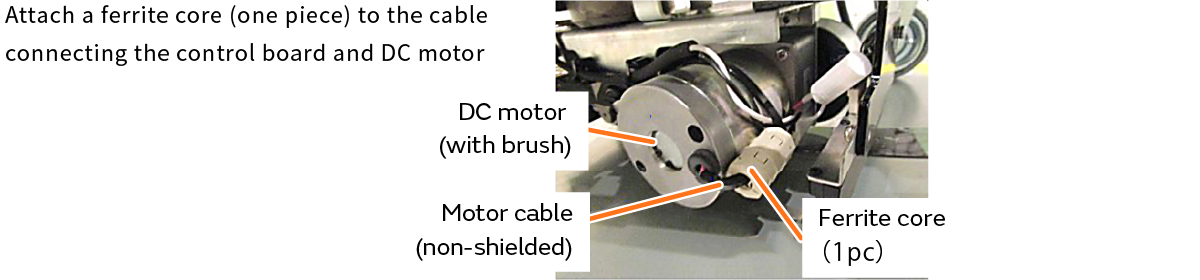 Attach a ferrite core (one piece) to the cable connecting the control board and DC motor