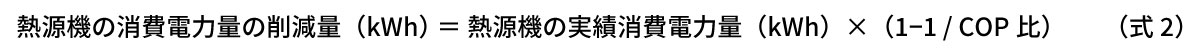 式2：熱源機の消費電力量の削減量（kWh）＝熱源機の実績消費電力量（kWh）×（1−1/COP比）