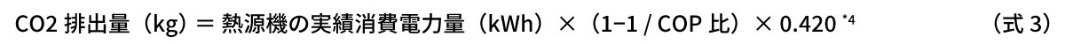 式3：CO2排出量（kg）＝熱源機の実績消費電力量（kWh）×（1−1/COP比）×0.420*4