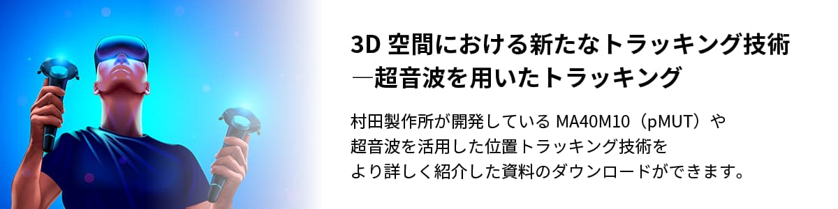 3D空間における新たなトラッキング技術―超音波を用いたトラッキング/村田製作所が開発しているMA40M10（pMUT）や超音波を活用した位置トラッキング技術をより詳しく紹介した資料のダウンロードができます。